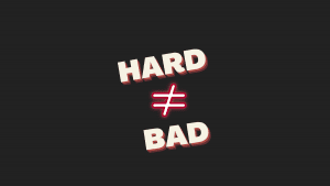 Hard doesn't equal bad